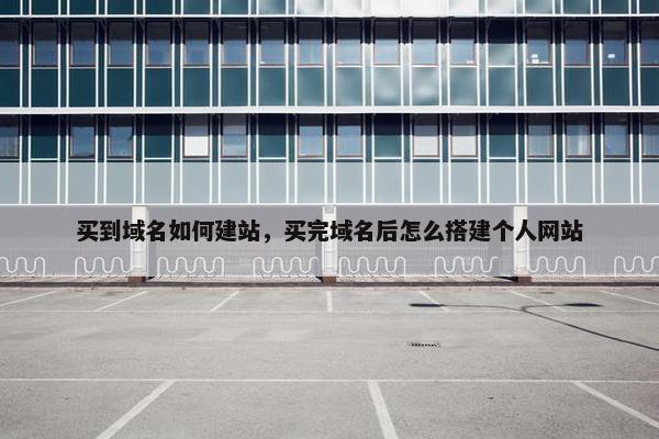 买到域名如何建站，买完域名后怎么搭建个人网站