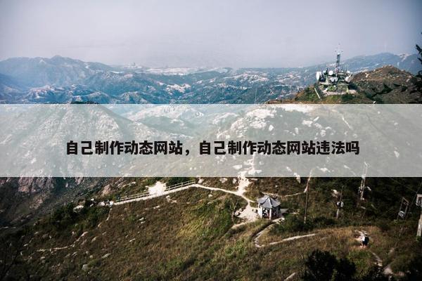 自己制作动态网站，自己制作动态网站违法吗