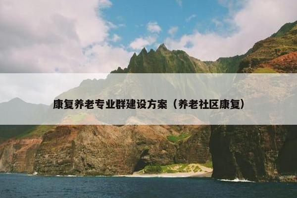 康复养老专业群建设方案（养老社区康复）