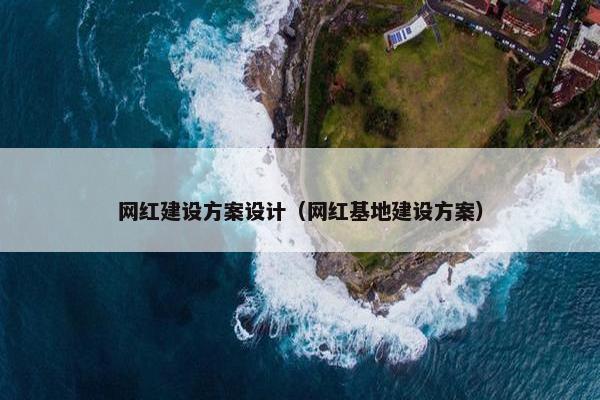 网红建设方案设计（网红基地建设方案）