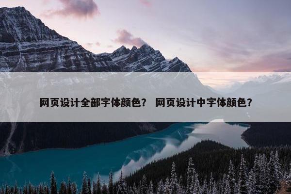网页设计全部字体颜色？ 网页设计中字体颜色？