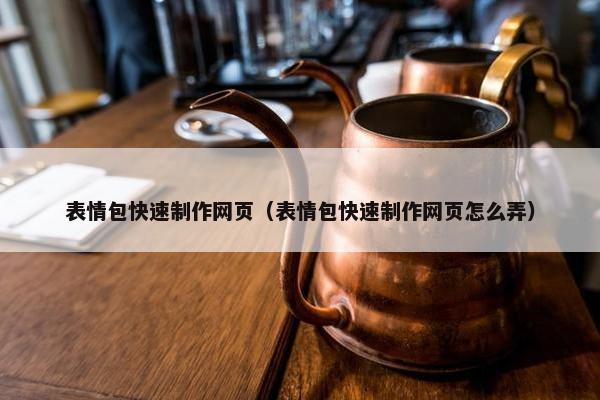 表情包快速制作网页（表情包快速制作网页怎么弄）