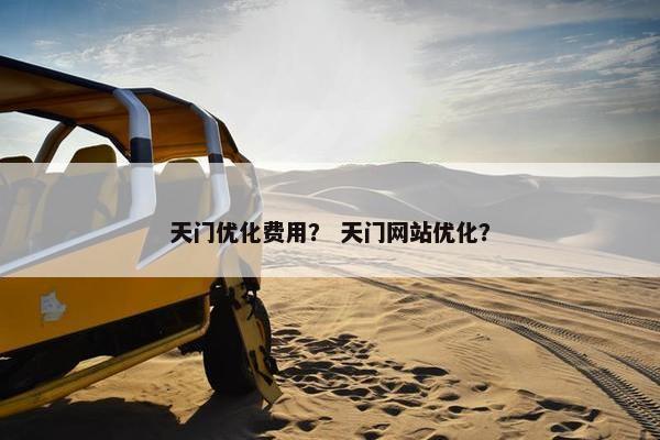 天门优化费用？ 天门网站优化？