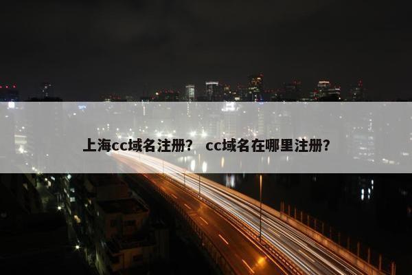 上海cc域名注册？ cc域名在哪里注册？