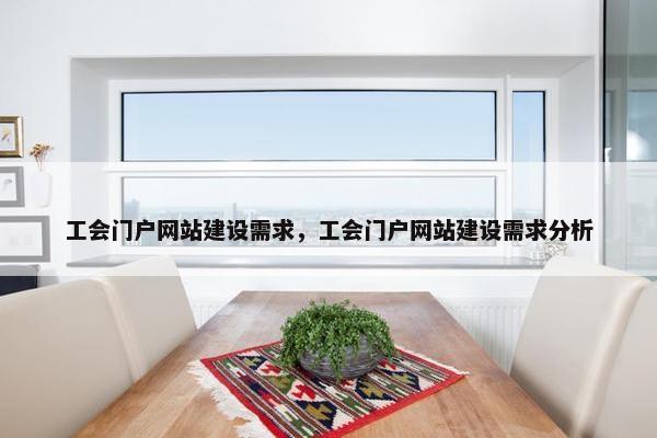 工会门户网站建设需求，工会门户网站建设需求分析