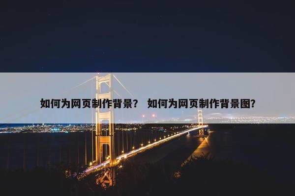 如何为网页制作背景？ 如何为网页制作背景图？