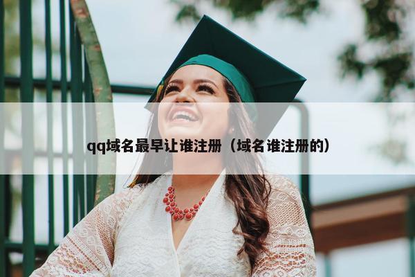 qq域名最早让谁注册（域名谁注册的）