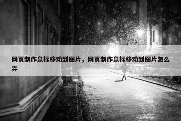 网页制作鼠标移动到图片，网页制作鼠标移动到图片怎么弄