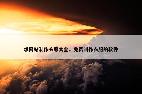 求网站制作衣服大全，免费制作衣服的软件