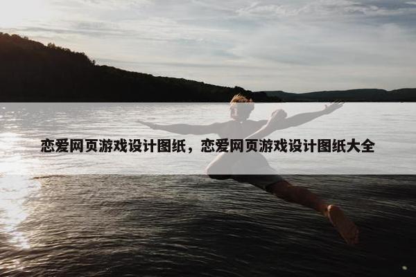 恋爱网页游戏设计图纸，恋爱网页游戏设计图纸大全