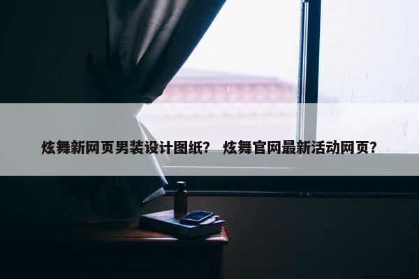 炫舞新网页男装设计图纸？ 炫舞官网最新活动网页？