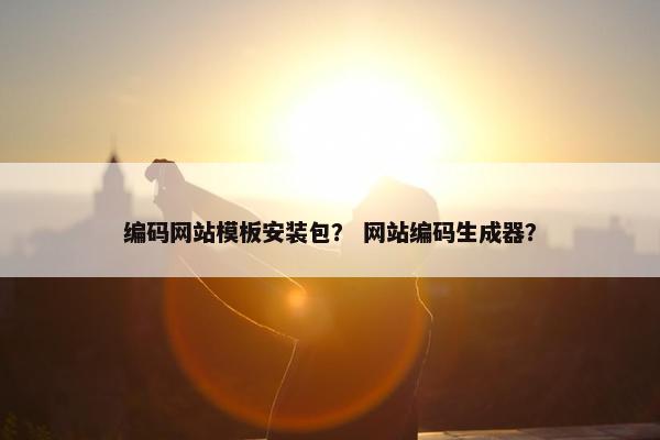 编码网站模板安装包？ 网站编码生成器？