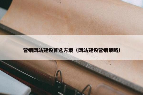 营销网站建设首选方案（网站建设营销策略）