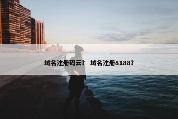 域名注册码云？ 域名注册8188？