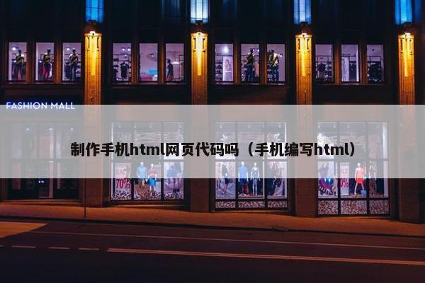 制作手机html网页代码吗（手机编写html）