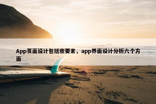App页面设计包括些要素，app界面设计分析六个方面