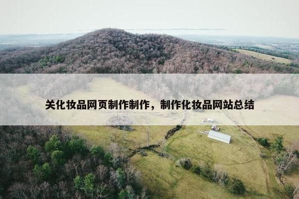 关化妆品网页制作制作，制作化妆品网站总结