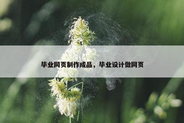毕业网页制作成品，毕业设计做网页