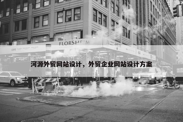 河源外贸网站设计，外贸企业网站设计方案