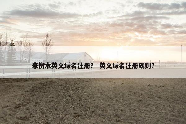 来衡水英文域名注册？ 英文域名注册规则？