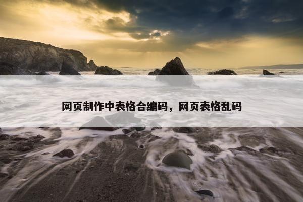 网页制作中表格合编码，网页表格乱码