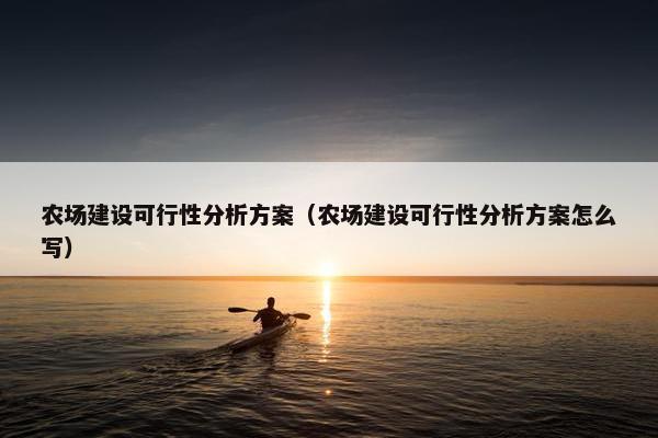 农场建设可行性分析方案（农场建设可行性分析方案怎么写）