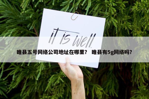 睢县五号网络公司地址在哪里？ 睢县有5g网络吗？