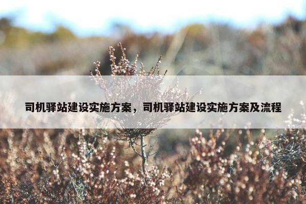 司机驿站建设实施方案，司机驿站建设实施方案及流程
