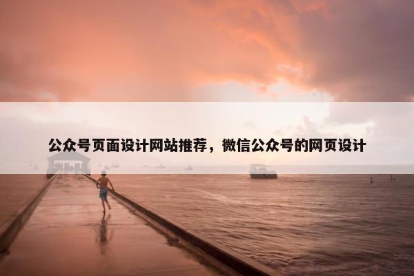 公众号页面设计网站推荐，微信公众号的网页设计
