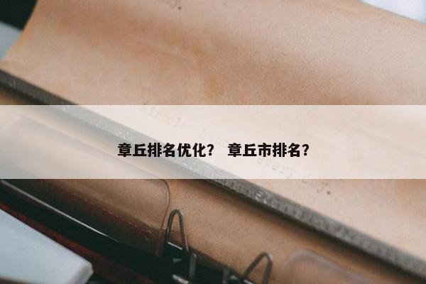 章丘排名优化？ 章丘市排名？
