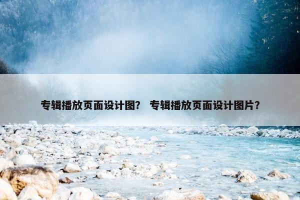 专辑播放页面设计图？ 专辑播放页面设计图片？