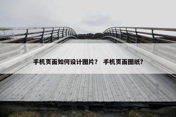 手机页面如何设计图片？ 手机页面图纸？
