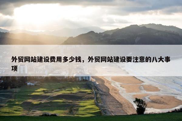 外贸网站建设费用多少钱，外贸网站建设要注意的八大事项