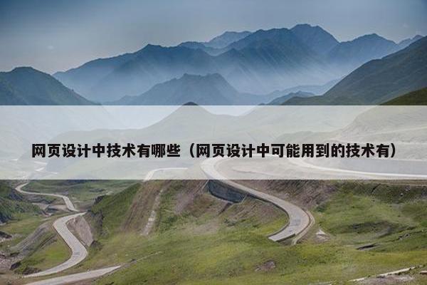 网页设计中技术有哪些（网页设计中可能用到的技术有）