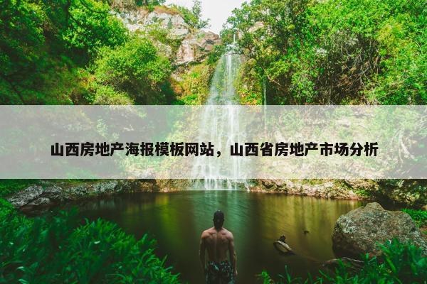 山西房地产海报模板网站，山西省房地产市场分析