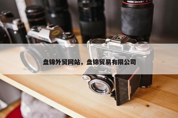 盘锦外贸网站，盘锦贸易有限公司
