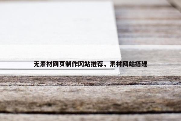 无素材网页制作网站推荐，素材网站搭建