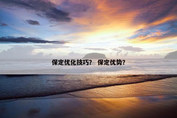 保定优化技巧？ 保定优势？