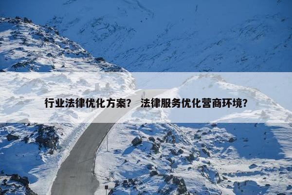 行业法律优化方案？ 法律服务优化营商环境？