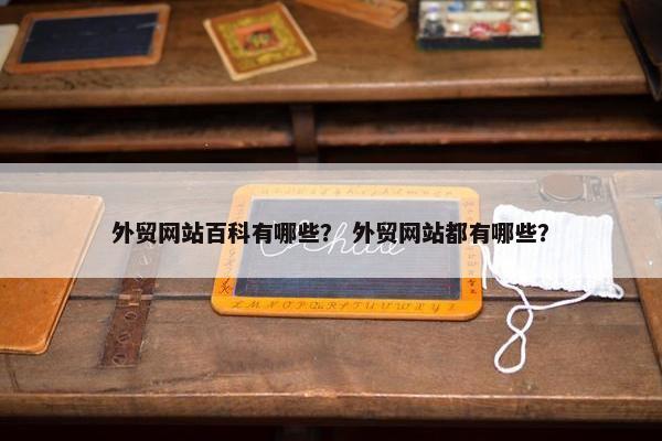 外贸网站百科有哪些？ 外贸网站都有哪些？