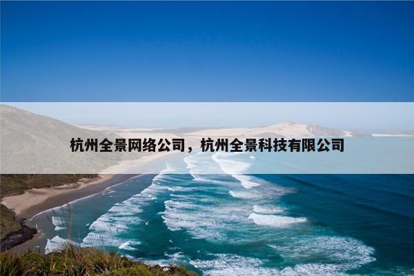 杭州全景网络公司，杭州全景科技有限公司