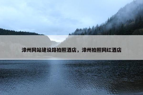 漳州网站建设路拍照酒店，漳州拍照网红酒店