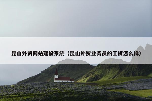 昆山外贸网站建设系统（昆山外贸业务员的工资怎么样）