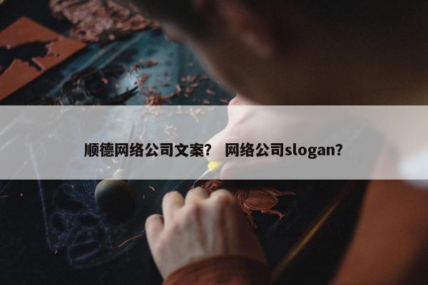 顺德网络公司文案？ 网络公司slogan？