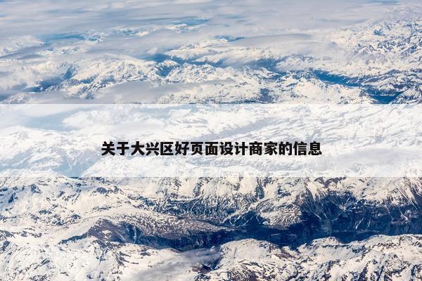 关于大兴区好页面设计商家的信息