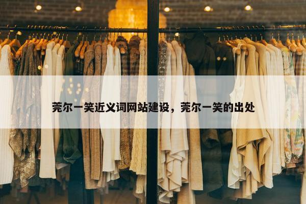 莞尔一笑近义词网站建设，莞尔一笑的出处