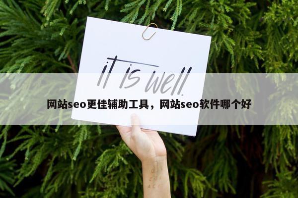 网站seo更佳辅助工具，网站seo软件哪个好