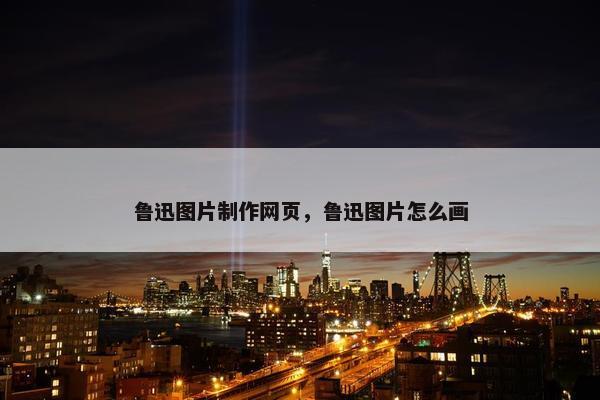 鲁迅图片制作网页，鲁迅图片怎么画