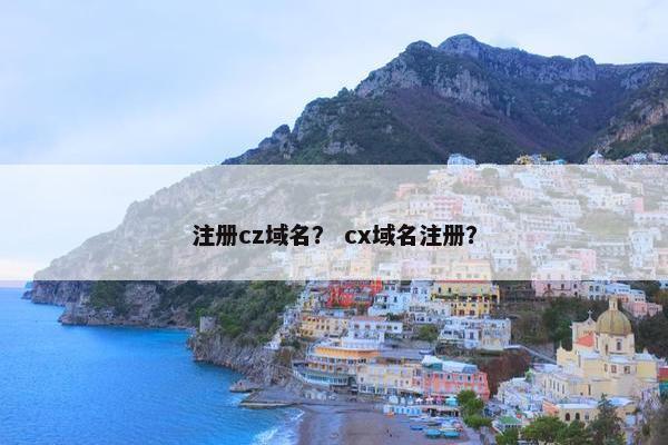 注册cz域名？ cx域名注册？