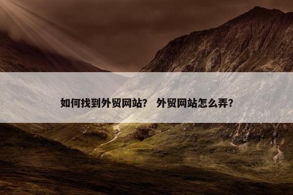 如何找到外贸网站？ 外贸网站怎么弄？